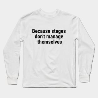 Because stages don't manage themselves Black Long Sleeve T-Shirt